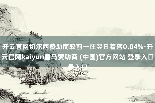 开云官网切尔西赞助商较前一往翌日着落0.04%-开云官网kaiyun皇马赞助商 (中国)官方网站 登录入口